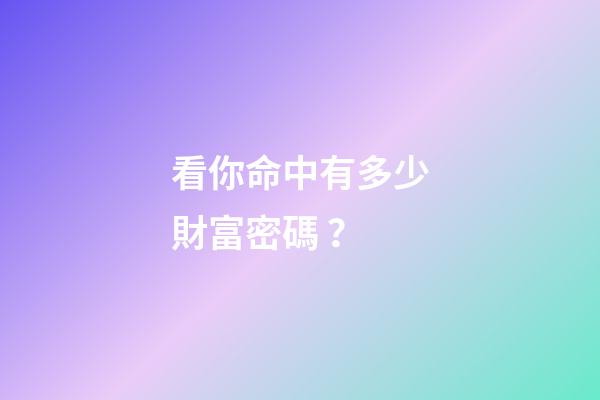 看你命中有多少財富密碼？